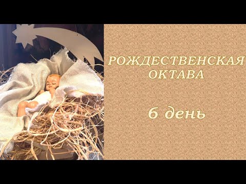 РОЖДЕСТВЕНСКАЯ ОКТАВА — 6 день
